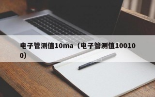 电子管测值10ma（电子管测值100100）